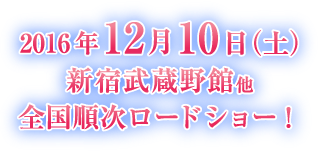 2016年12月10日（土）新宿武蔵野館他全国順次ロードショー！